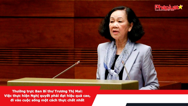 Thường trực Ban Bí thư Trương Thị Mai: Việc thực hiện Nghị quyết phải đạt hiệu quả cao, đi vào cuộc sống một cách thực chất nhất
