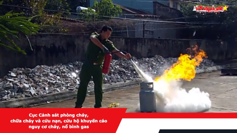 Cục Cảnh sát phòng cháy, chữa cháy và cứu nạn, cứu hộ khuyến cáo nguy cơ cháy, nổ bình gas