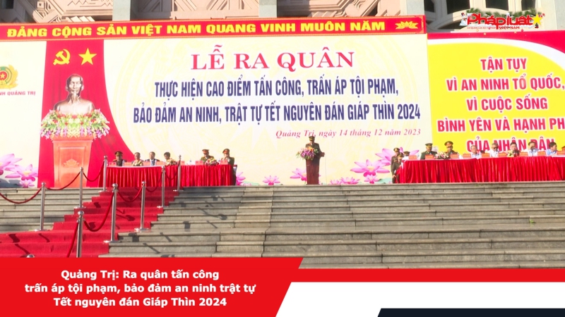 Quảng Trị: Ra quân tấn công trấn áp tội phạm, bảo đảm an ninh trật tự Tết nguyên đán Giáp Thìn 2024