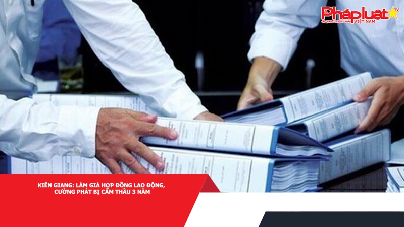 Kiên Giang: Làm giả hợp đồng lao động, Cường Phát bị cấm thầu 3 năm đối với các công trình xây dựng thuộc khối Đảng