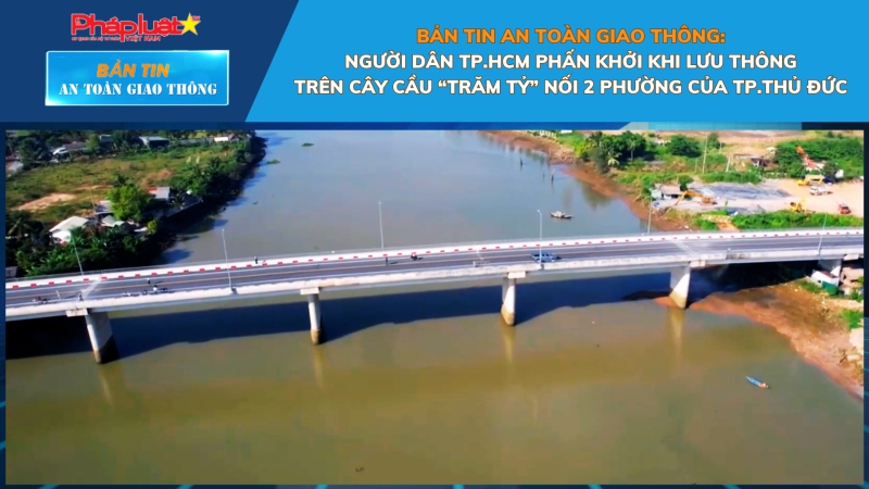 Bản tin An toàn Giao thông số 21: Người dân TP.HCM phấn khởi khi lưu thông trên cây cầu “trăm tỷ” nối 2 phường của TP.Thủ Đức