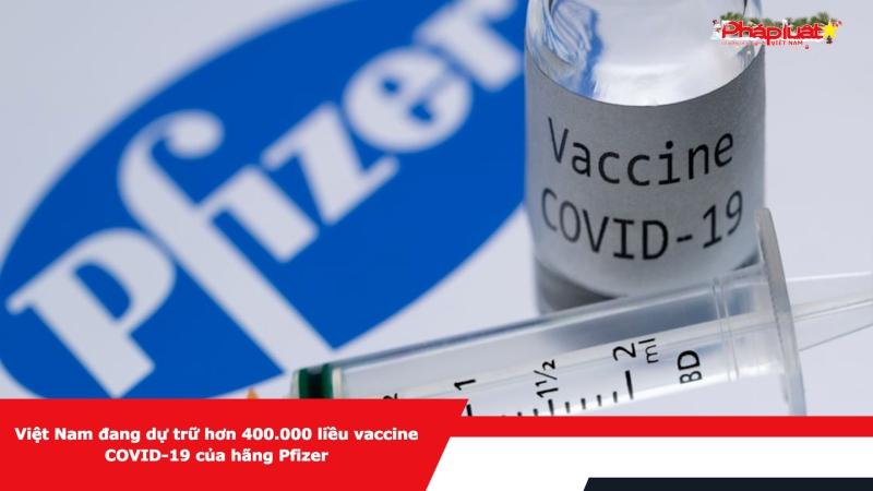 Việt Nam đang dự trữ hơn 400.000 liều vaccine COVID-19 của hãng Pfizer