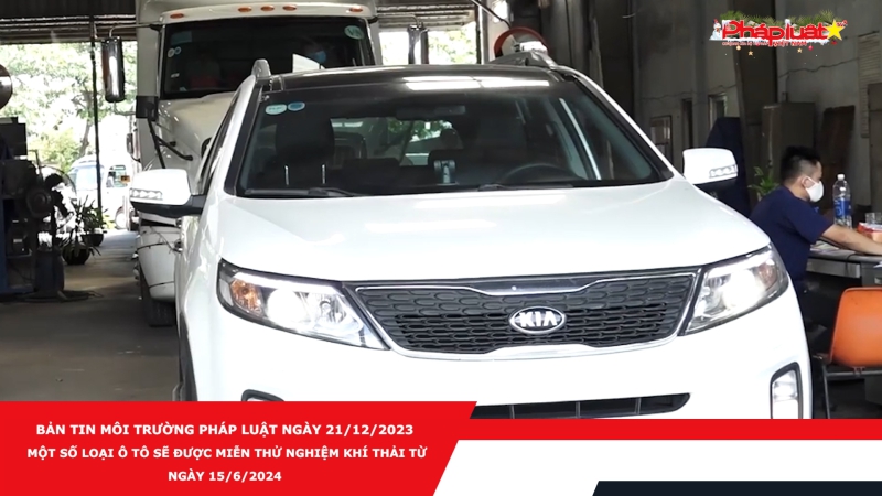 Bản tin Môi trường Pháp luật ngày 21/12/2023 - Một số loại ô tô sẽ được miễn thử nghiệm khí thải từ ngày 15/6/2024