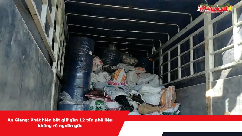 An Giang: Phát hiện bắt giữ gần 12 tấn phế liệu không rõ nguồn gốc
