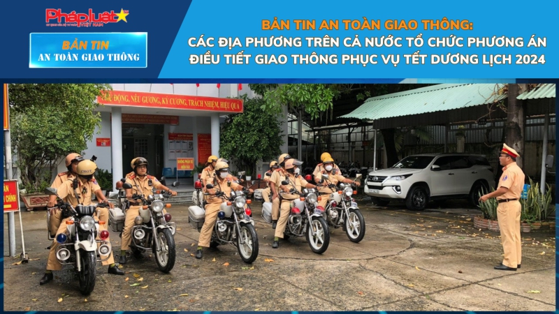 Bản tin An toàn Giao thông số 24: Các địa phương trên cả nước tổ chức phương án điều tiết giao thông phục vụ Tết Dương lịch 2024