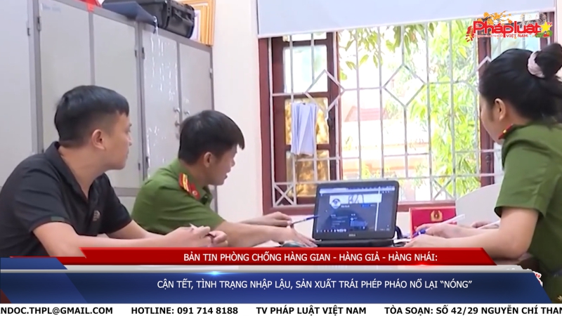 Bản tin chung tay cùng doanh nghiệp phòng chống Hàng gian- Hàng giả- Hàng nhái: Cận Tết, tình trạng nhập lậu, sản xuất trái phép pháo nổ lại “nóng”