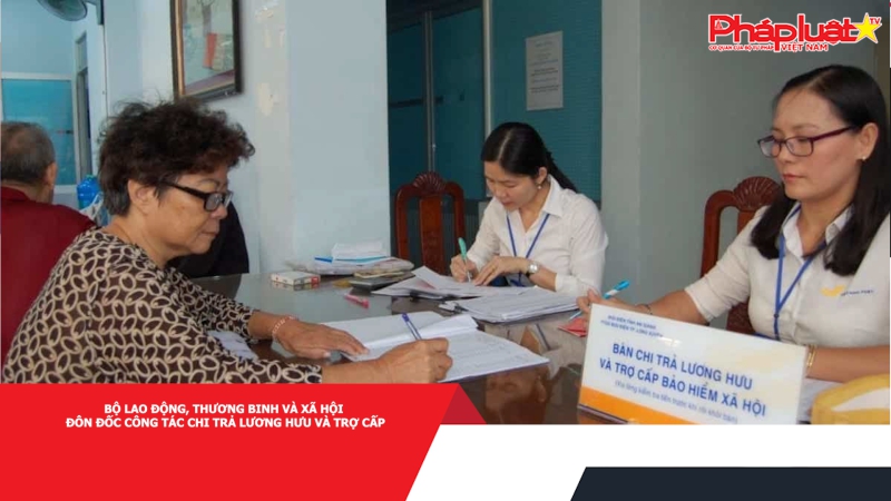 Bộ Lao động, Thương binh và Xã hội đôn đốc công tác chi trả lương hưu và trợ cấp