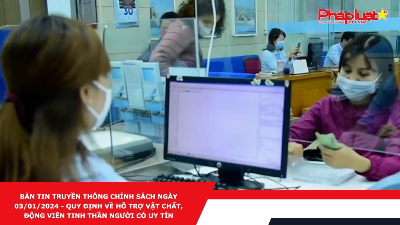 Bản tin Truyền thông Chính sách ngày 03/01/2024 - Quy định về hỗ trợ vật chất, động viên tinh thần người có uy tín đối với đồng bào dân tộc thiểu số