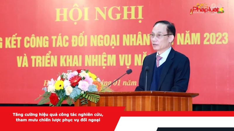 Tăng cường hiệu quả công tác nghiên cứu, tham mưu chiến lược phục vụ đối ngoại