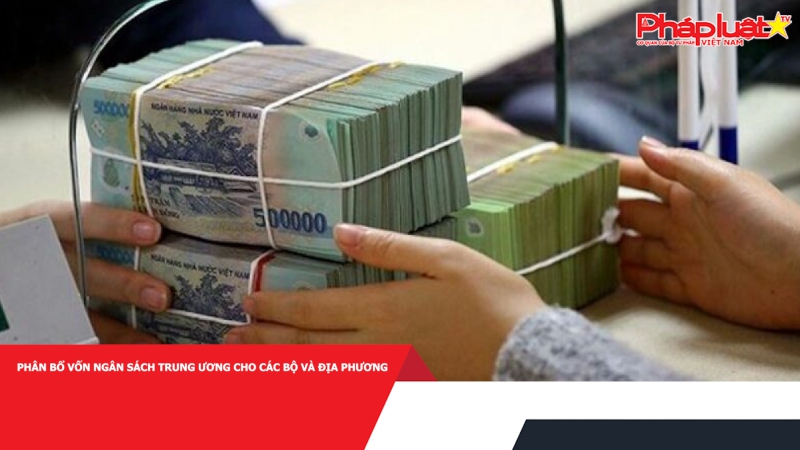 Phân bổ vốn ngân sách trung ương cho các bộ và địa phương