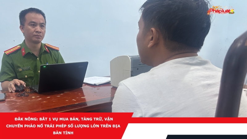 Đắk Nông: Bắt 1 vụ mua bán, tàng trữ, vận chuyển pháo nổ trái phép số lượng lớn trên địa bàn tỉnh