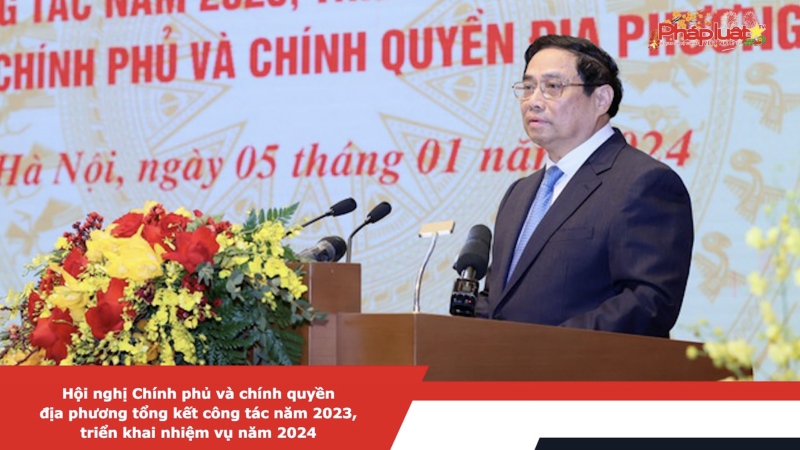Hội nghị Chính phủ và chính quyền địa phương tổng kết công tác năm 2023, triển khai nhiệm vụ năm 2024