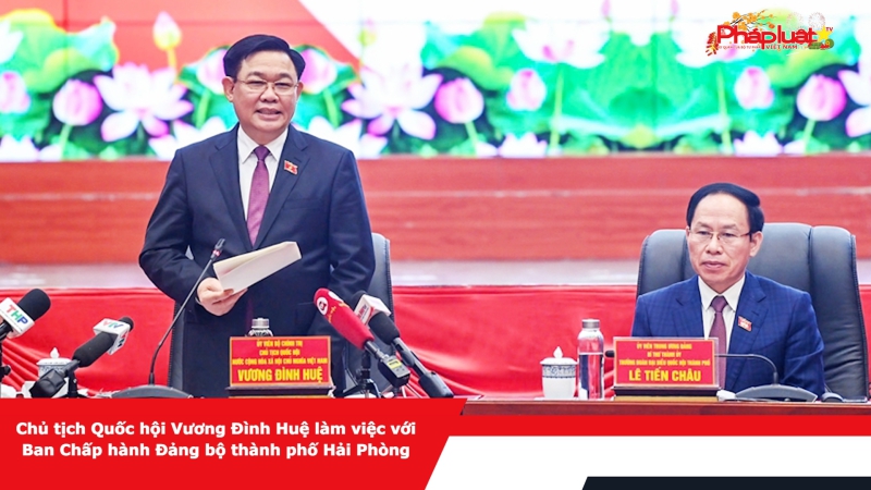 Chủ tịch Quốc hội Vương Đình Huệ làm việc với Ban Chấp hành Đảng bộ thành phố Hải Phòng