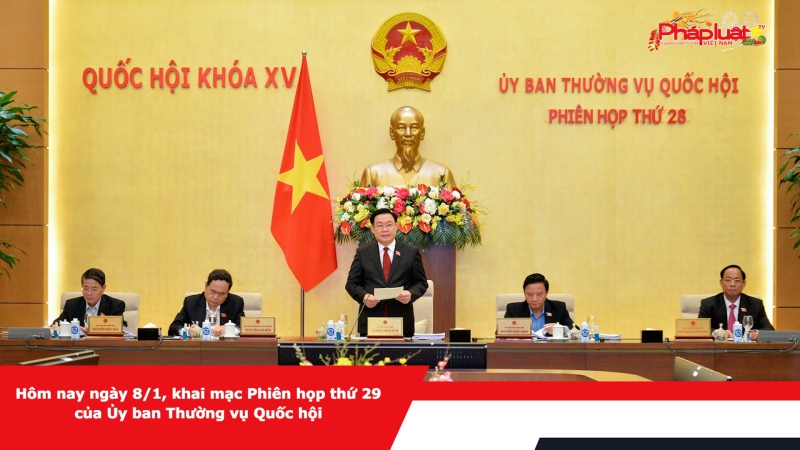 Hôm nay ngày 8/1, khai mạc Phiên họp thứ 29 của Ủy ban Thường vụ Quốc hội