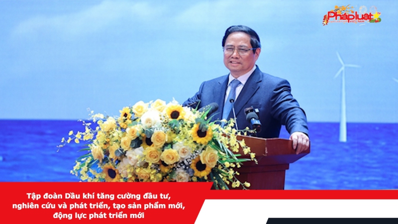 Tập đoàn Dầu khí tăng cường đầu tư, nghiên cứu và phát triển, tạo sản phẩm mới, động lực phát triển mới