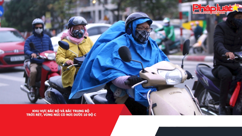 Khu vực Bắc Bộ và Bắc Trung Bộ trời rét, vùng núi có nơi dưới 10 độ C
