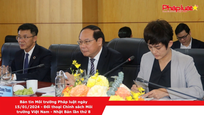 Bản tin Môi trường Pháp luật ngày 15/01/2024 - Đối thoại Chính sách Môi trường Việt Nam - Nhật Bản lần thứ 8