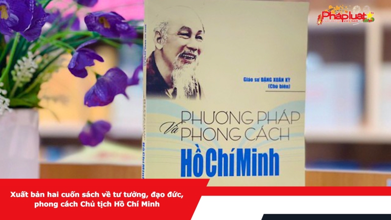 Xuất bản hai cuốn sách về tư tưởng, đạo đức, phong cách Chủ tịch Hồ Chí Minh