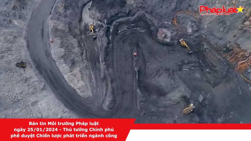 Bản tin Môi trường Pháp luật ngày 25/01/2024 - Thủ tướng Chính phủ phê duyệt Chiến lược phát triển ngành công nghiệp than