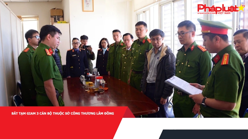 Bắt tạm giam 3 cán bộ thuộc Sở Công thương Lâm Đồng