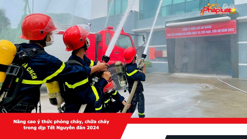 Nâng cao ý thức phòng cháy, chữa cháy trong dịp Tết Nguyên đán 2024