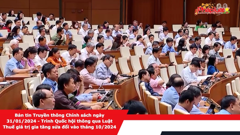 Bản tin Truyền thông Chính sách ngày 31/01/2024 - Trình Quốc hội thông qua Luật Thuế giá trị gia tăng sửa đổi vào tháng 10/2024