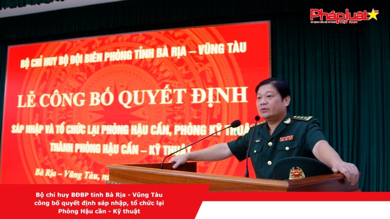 Bộ chỉ huy BĐBP tỉnh Bà Rịa – Vũng Tàu công bố quyết định sáp nhập, tổ chức lại Phòng Hậu cần - Kỹ thuật