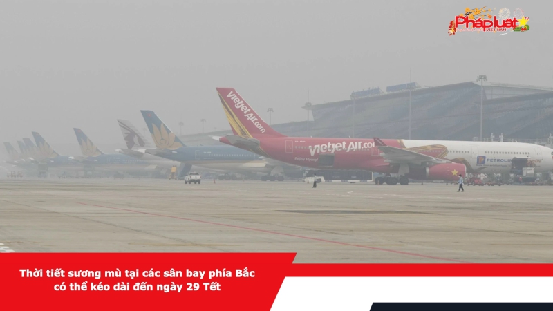 Thời tiết sương mù tại các sân bay phía Bắc có thể kéo dài đến ngày 29 Tết