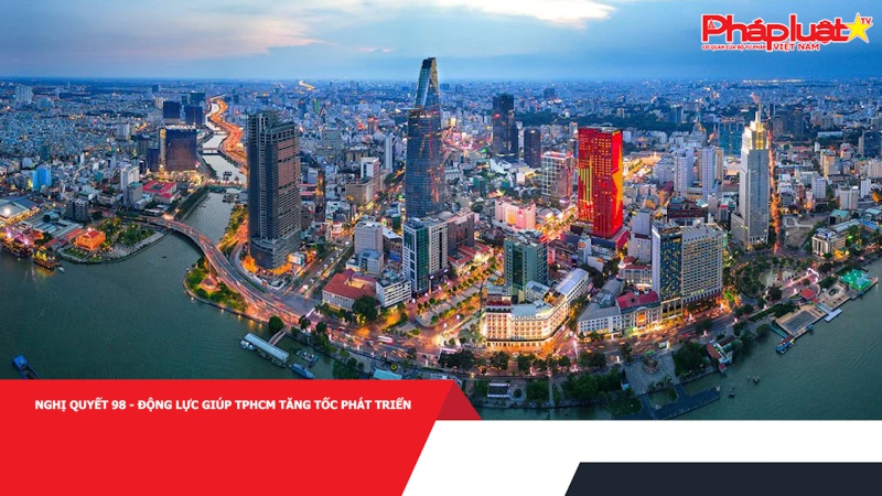 Nghị quyết 98 - Động lực giúp TPHCM tăng tốc phát triển