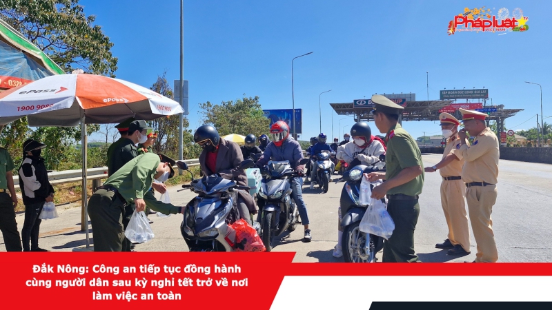 Đắk Nông: Công an tiếp tục đồng hành cùng người dân sau kỳ nghỉ tết trở về nơi làm việc an toàn