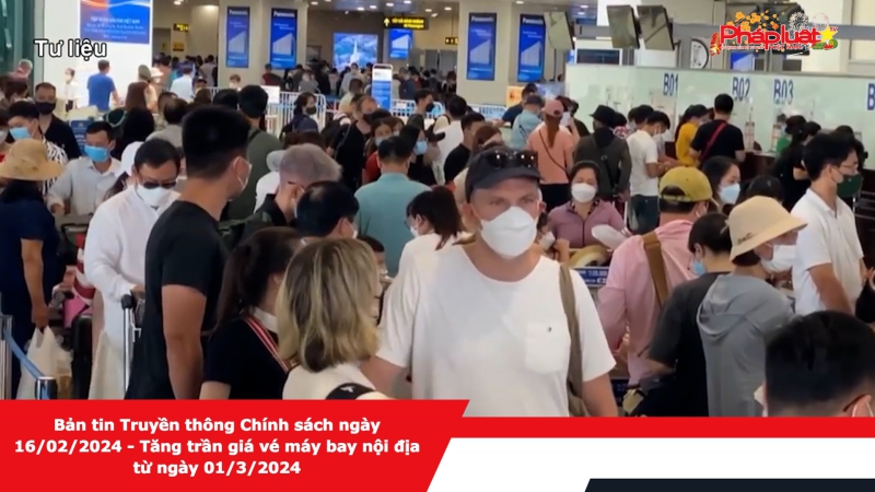 Bản tin Truyền thông Chính sách ngày 16/02/2024 - Tăng trần giá vé máy bay nội địa từ ngày 01/3/2024