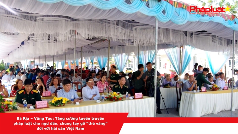 Bà Rịa – Vũng Tàu: Tăng cường tuyền truyền pháp luật cho ngư dân, chung tay gỡ “thẻ vàng” đối với hải sản Việt Nam