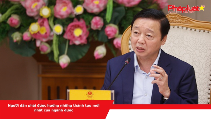 Người dân phải được hưởng những thành tựu mới nhất của ngành dược