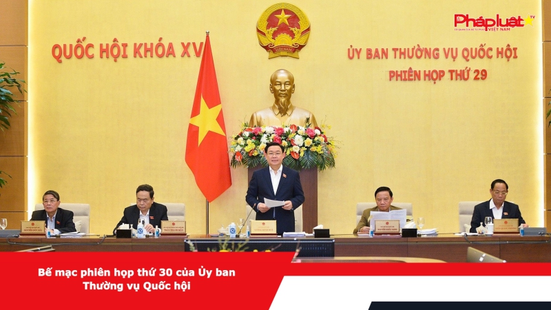 Bế mạc phiên họp thứ 30 của Ủy ban Thường vụ Quốc hội