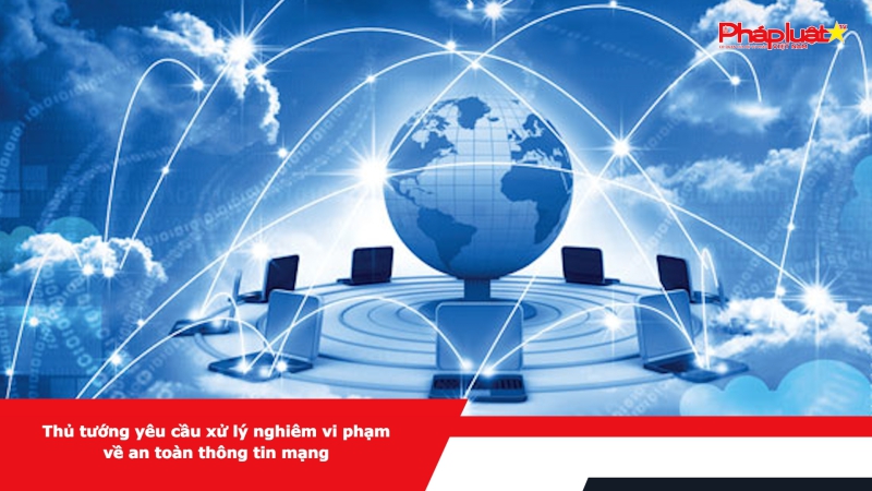 Thủ tướng yêu cầu xử lý nghiêm vi phạm về an toàn thông tin mạng