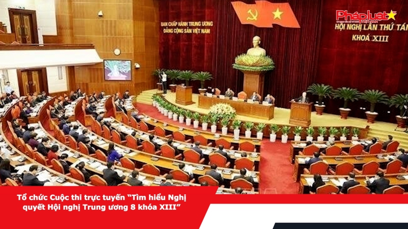 Tổ chức Cuộc thi trực tuyến “Tìm hiểu Nghị quyết Hội nghị Trung ương 8 khóa XIII”
