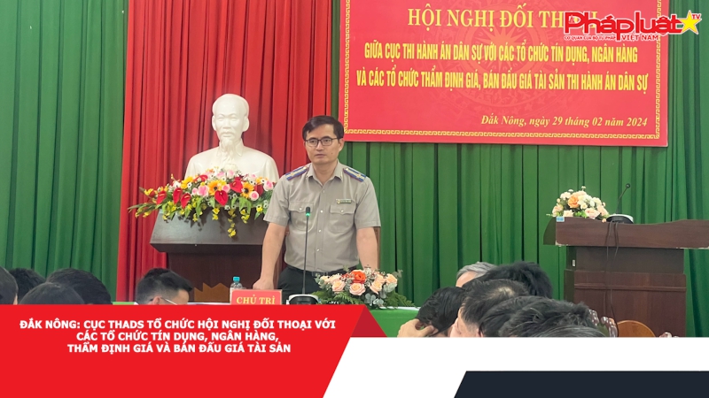 Đắk Nông: Cục THADS tổ chức Hội nghị đối thoại với các tổ chức tín dụng, ngân hàng, thẩm định giá và bán đấu giá tài sản