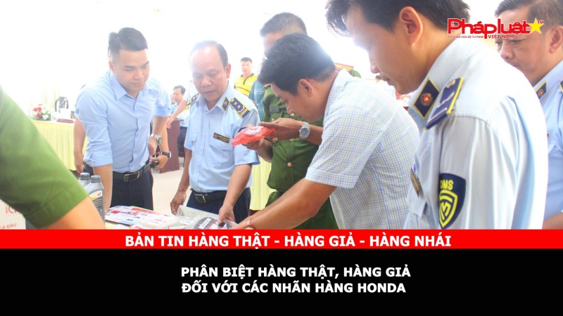 Bản tin chung tay cùng doanh nghiệp phòng chống Hàng gian- Hàng giả- Hàng nhái: Phân biệt hàng thật, hàng giả đối với các nhãn hàng Honda