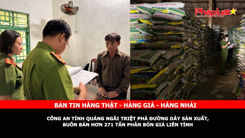 Bản tin chung tay cùng doanh nghiệp phòng chống Hàng gian- Hàng giả- Hàng nhái: Công an tỉnh Quảng Ngãi triệt phá đường dây sản xuất, buôn bán hơn 271 tấn phân bón giả liên tỉnh