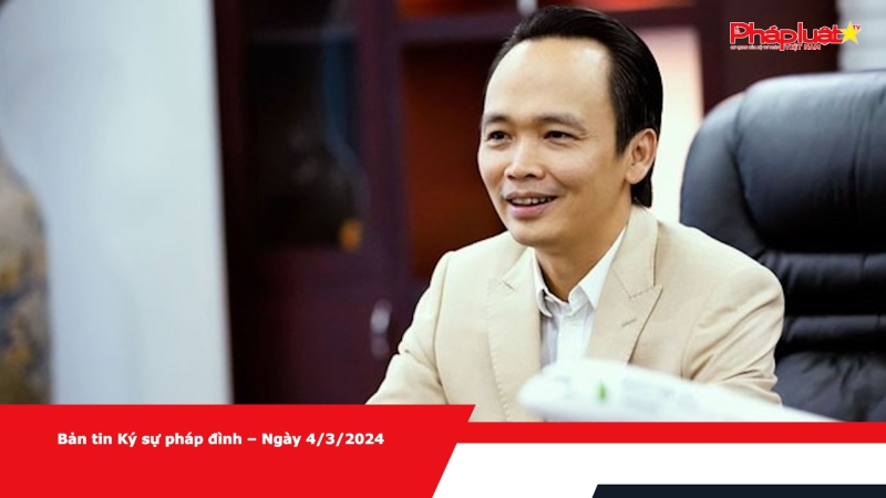 Bản tin Ký sự pháp đình – Ngày 4/3/2024