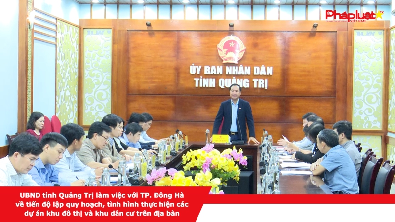 UBND tỉnh Quảng Trị làm việc với TP. Đông Hà về tiến độ lập quy hoạch, tình hình thực hiện các dự án khu đô thị và khu dân cư trên địa bàn.