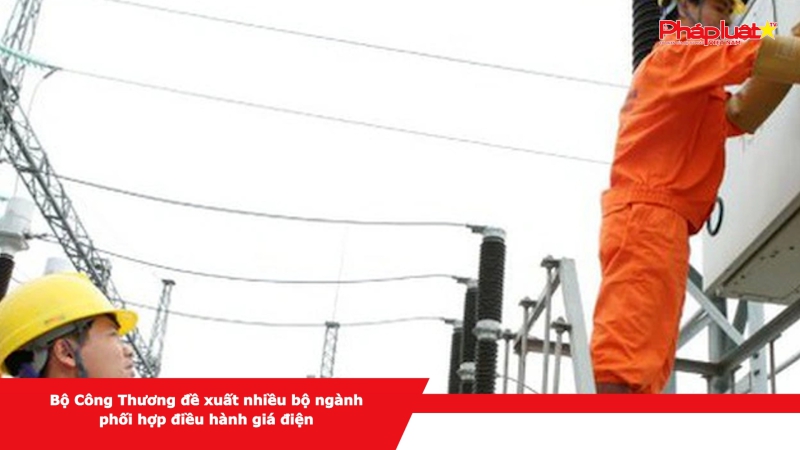 Bộ Công Thương đề xuất nhiều bộ ngành phối hợp điều hành giá điện