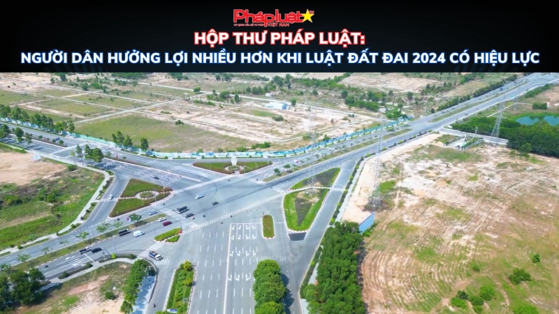HỘP THƯ PHÁP LUẬT: Người dân hưởng lợi nhiều hơn khi Luật Đất đai 2024 có hiệu lực