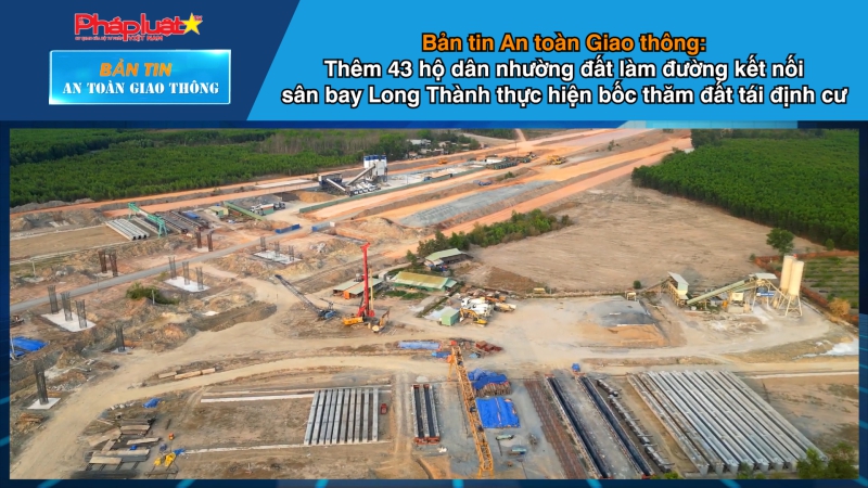 Bản tin An toàn Giao thông số 41: Thêm 43 hộ dân nhường đất làm đường kết nối sân bay Long Thành thực hiện bốc thăm đất tái định cư