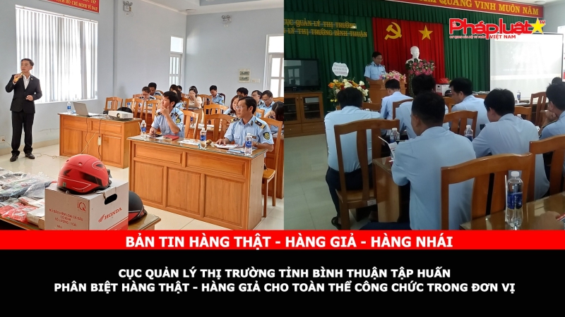 Bản tin chung tay cùng doanh nghiệp phòng chống Hàng gian- Hàng giả- Hàng nhái: Cục Quản lý thị trường tỉnh Bình Thuận tập huấn phân biệt hàng thật - hàng giả cho toàn thể công chức trong đơn vị