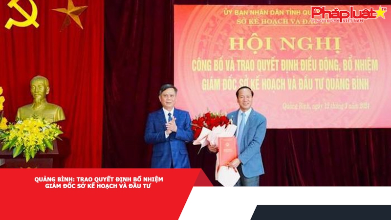 Quảng Bình: Trao quyết định bổ nhiệm Giám đốc Sở Kế hoạch và Đầu tư