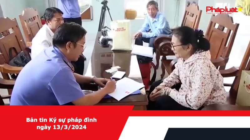Bản tin Ký sự pháp đình ngày 13/3/2024