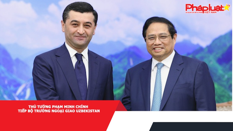 Thủ tướng Phạm Minh Chính tiếp Bộ trưởng Ngoại giao Uzbekistan