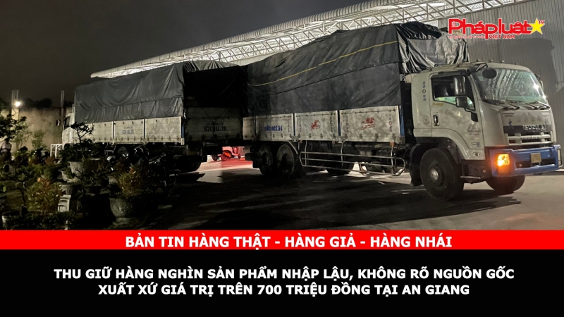 Bản tin chung tay cùng doanh nghiệp phòng chống Hàng gian- Hàng giả- Hàng nhái: Thu giữ hàng nghìn sản phẩm nhập lậu, không rõ nguồn gốc xuất xứ giá trị trên 700 triệu đồng tại An Giang