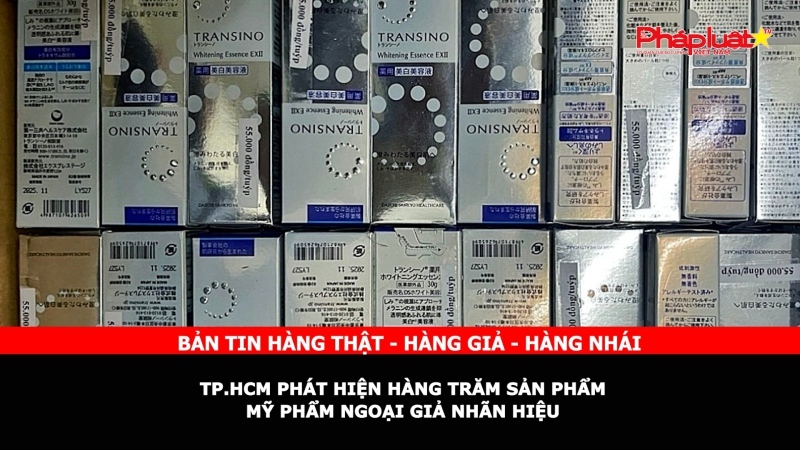 Bản tin chung tay cùng doanh nghiệp phòng chống Hàng gian- Hàng giả- Hàng nhái: TP.HCM Phát hiện hàng trăm sản phẩm mỹ phẩm ngoại giả nhãn hiệu